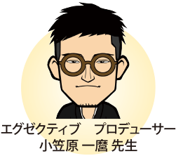 エグゼクティブ プロデューサー 小笠原 一麿 先生